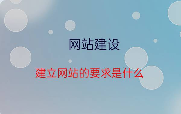 网站建设 建立网站的要求是什么？